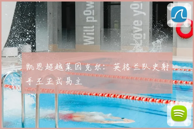 凯恩超越莱因克尔：英格兰队史射手王正式易主