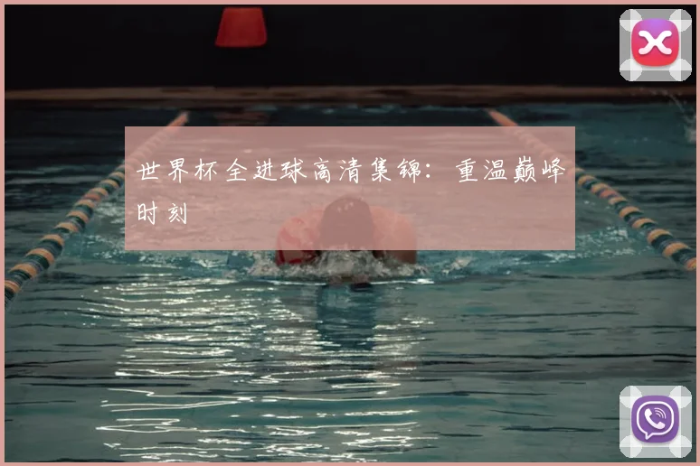 世界杯全进球高清集锦：重温巅峰时刻