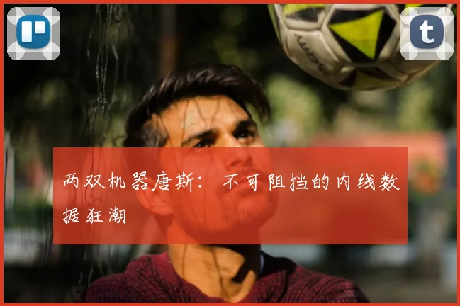 两双机器唐斯:不可阻挡的内线数据狂潮