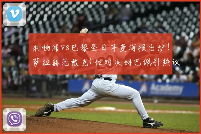 利物浦vs巴黎圣日耳曼海报出炉！萨拉赫范戴克C位对决姆巴佩引热议