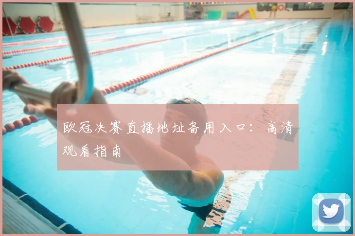 欧冠决赛直播地址备用入口：高清观看指南