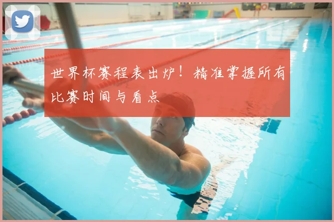 世界杯赛程表出炉!精准掌握所有比赛时间与看点