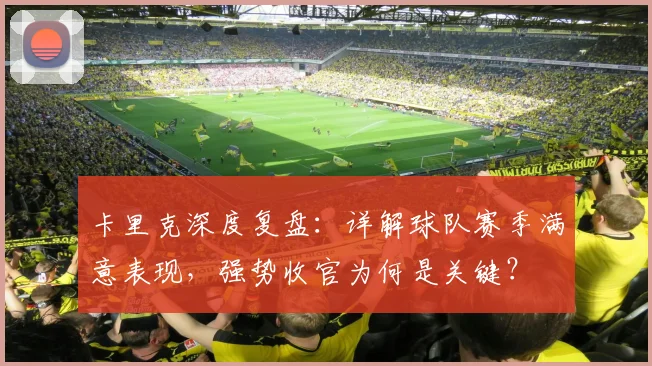 卡里克深度复盘：详解球队赛季满意表现，强势收官为何是关键？