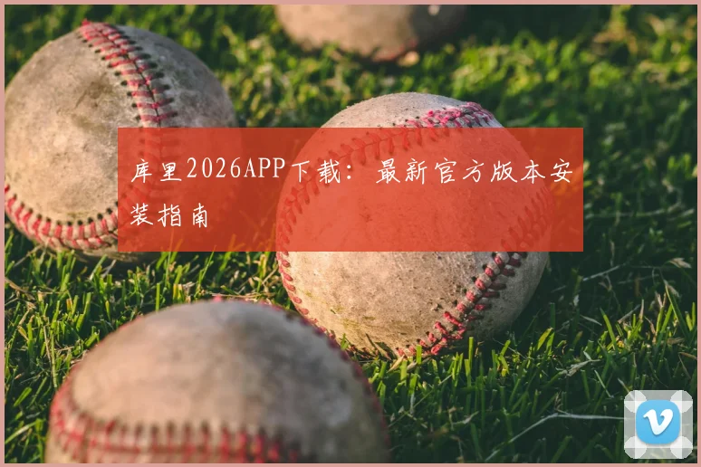 库里2026APP下载：最新官方版本安装指南