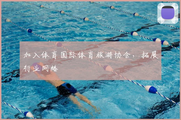 加入体育国际体育旅游协会，拓展行业网络