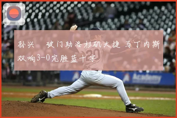 孙兴慜破门助洛杉矶大捷 马丁内斯双响3-0完胜蓝十字