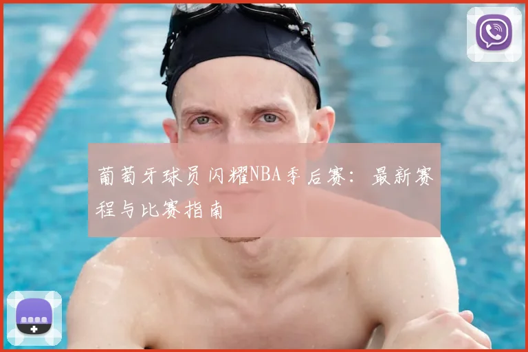 葡萄牙球员闪耀NBA季后赛：最新赛程与比赛指南