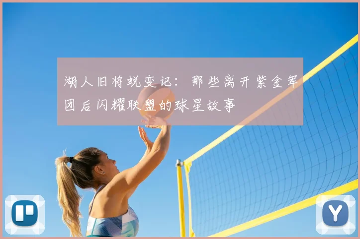 湖人旧将蜕变记：那些离开紫金军团后闪耀联盟的球星故事