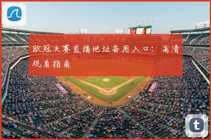 欧冠决赛直播地址备用入口：高清观看指南